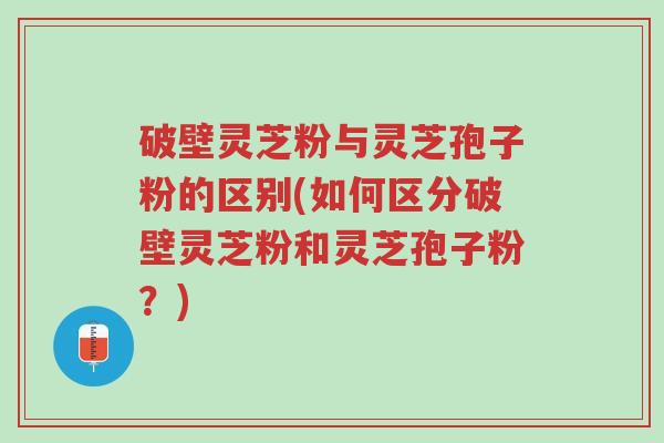 破壁灵芝粉与灵芝孢子粉的区别(如何区分破壁灵芝粉和灵芝孢子粉?)-第1张图片-超越 破壁灵芝粉与灵芝孢子粉的区别(如何区分破壁灵芝粉和灵芝孢子粉?)-第1张图片-超越