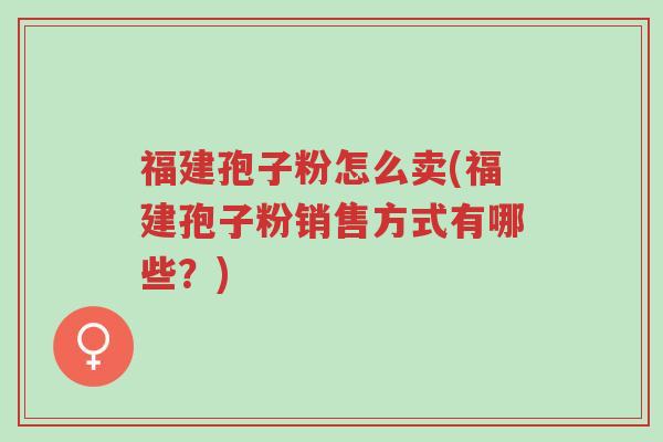 福建孢子粉怎么卖(福建孢子粉销售方式有哪些?)-第1张图片-超越 福建孢子粉怎么卖(福建孢子粉销售方式有哪些?)-第1张图片-超越