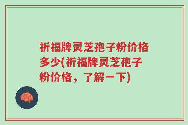 祈福牌灵芝孢子粉价格多少(祈福牌灵芝孢子粉价格,了解一下)-第1张图片-超越 祈福牌灵芝孢子粉价格多少(祈福牌灵芝孢子粉价格,了解一下)-第1张图片-超越