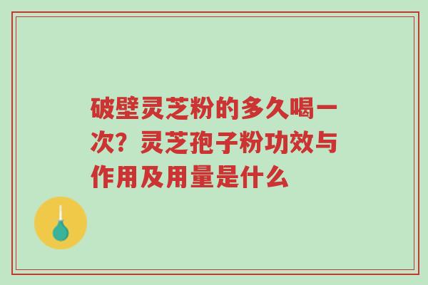 破壁灵芝粉的多久喝一次?灵芝孢子粉功效与作用及用量是什么-第1张图片-超越 破壁灵芝粉的多久喝一次?灵芝孢子粉功效与作用及用量是什么-第1张图片-超越