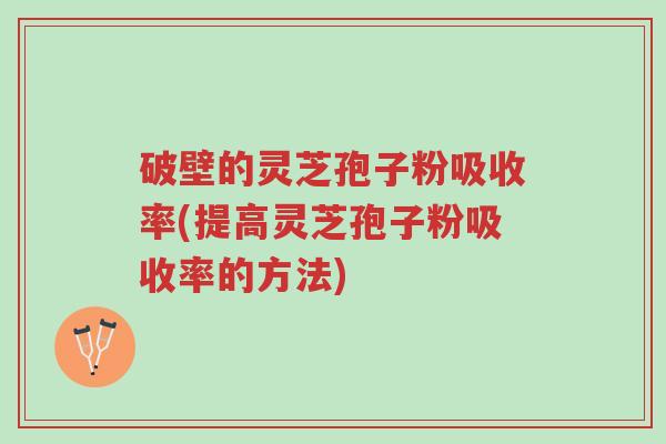 破壁的灵芝孢子粉吸收率(提高灵芝孢子粉吸收率的方法)-第1张图片-超越 破壁的灵芝孢子粉吸收率(提高灵芝孢子粉吸收率的方法)-第1张图片-超越