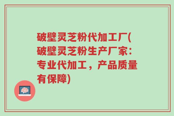 破壁灵芝粉代加工厂(破壁灵芝粉生产厂家:专业代加工,产品质量有保障)-第1张图片-超越 破壁灵芝粉代加工厂(破壁灵芝粉生产厂家:专业代加工,产品质量有保障)-第1张图片-超越