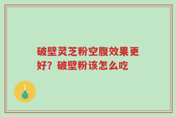 破壁灵芝粉空腹效果更好?破壁粉该怎么吃-第1张图片-超越 破壁灵芝粉空腹效果更好?破壁粉该怎么吃-第1张图片-超越