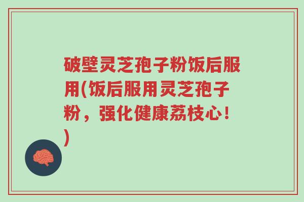 破壁灵芝孢子粉饭后服用(饭后服用灵芝孢子粉,强化健康荔枝心!)-第1张图片-超越 破壁灵芝孢子粉饭后服用(饭后服用灵芝孢子粉,强化健康荔枝心!)-第1张图片-超越