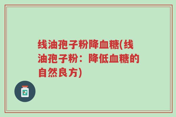 线油孢子粉降血糖(线油孢子粉:降低血糖的自然良方)-第1张图片-超越 线油孢子粉降血糖(线油孢子粉:降低血糖的自然良方)-第1张图片-超越
