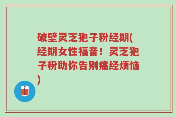 破壁灵芝狍子粉经期(经期女性福音!灵芝狍子粉助你告别痛经烦恼)-第1张图片-超越 破壁灵芝狍子粉经期(经期女性福音!灵芝狍子粉助你告别痛经烦恼)-第1张图片-超越