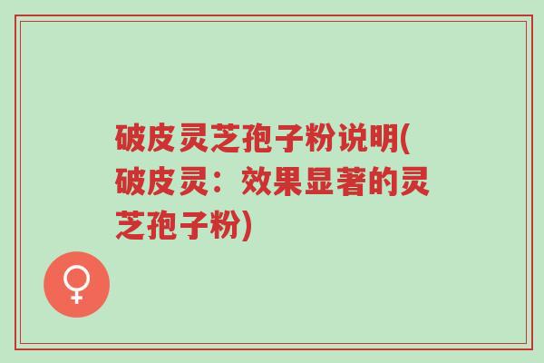 破皮灵芝孢子粉说明(破皮灵:效果显著的灵芝孢子粉)-第1张图片-超越 破皮灵芝孢子粉说明(破皮灵:效果显著的灵芝孢子粉)-第1张图片-超越