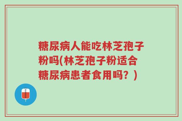 糖尿病人能吃林芝孢子粉吗(林芝孢子粉适合糖尿病患者食用吗?)-第1张图片-超越 糖尿病人能吃林芝孢子粉吗(林芝孢子粉适合糖尿病患者食用吗?)-第1张图片-超越