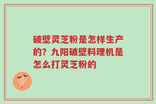 破壁灵芝粉是怎样生产的?九阳破壁料理机是怎么打灵芝粉的-第1张图片-超越 破壁灵芝粉是怎样生产的?九阳破壁料理机是怎么打灵芝粉的-第1张图片-超越