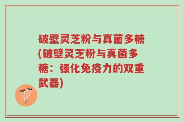 破壁灵芝粉与真菌多糖(破壁灵芝粉与真菌多糖:强化免疫力的双重武器)-第1张图片-超越 破壁灵芝粉与真菌多糖(破壁灵芝粉与真菌多糖:强化免疫力的双重武器)-第1张图片-超越