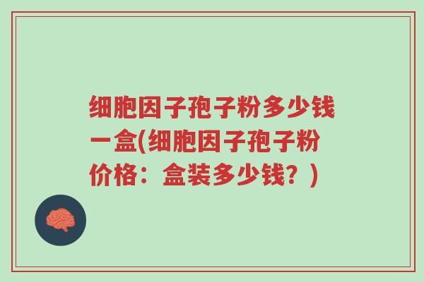 细胞因子孢子粉多少钱一盒(细胞因子孢子粉价格:盒装多少钱?)-第1张图片-超越 细胞因子孢子粉多少钱一盒(细胞因子孢子粉价格:盒装多少钱?)-第1张图片-超越