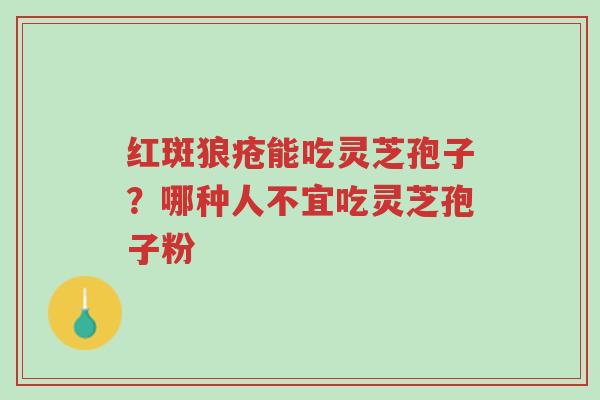 红斑狼疮能吃灵芝孢子?哪种人不宜吃灵芝孢子粉-第1张图片-超越 红斑狼疮能吃灵芝孢子?哪种人不宜吃灵芝孢子粉-第1张图片-超越