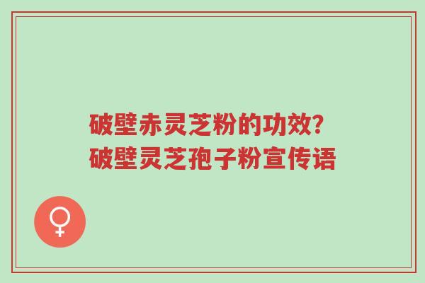破壁赤灵芝粉的功效?破壁灵芝孢子粉宣传语-第1张图片-超越 破壁赤灵芝粉的功效?破壁灵芝孢子粉宣传语-第1张图片-超越