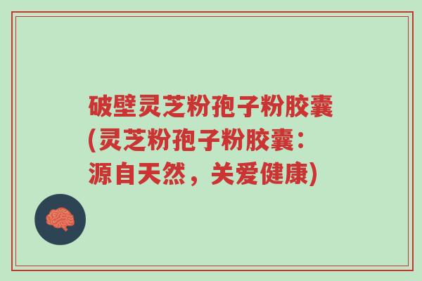 破壁灵芝粉孢子粉胶囊(灵芝粉孢子粉胶囊:源自天然,关爱健康)-第1张图片-超越 破壁灵芝粉孢子粉胶囊(灵芝粉孢子粉胶囊:源自天然,关爱健康)-第1张图片-超越