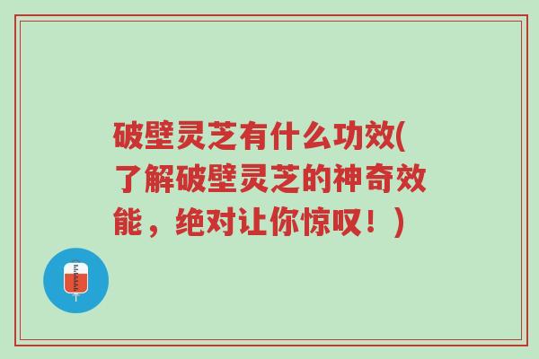 破壁灵芝有什么功效(了解破壁灵芝的神奇效能,绝对让你惊叹!)-第1张图片-超越 破壁灵芝有什么功效(了解破壁灵芝的神奇效能,绝对让你惊叹!)-第1张图片-超越