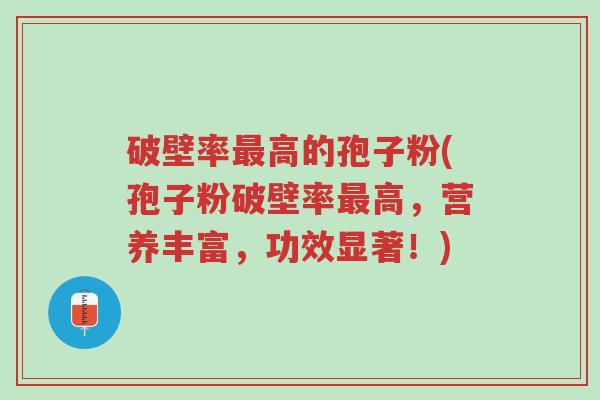 破壁率最高的孢子粉(孢子粉破壁率最高,营养丰富,功效显著!)-第1张图片-超越 破壁率最高的孢子粉(孢子粉破壁率最高,营养丰富,功效显著!)-第1张图片-超越