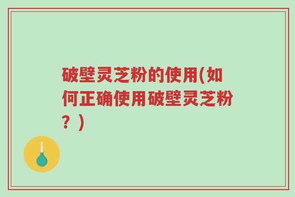 破壁灵芝粉的使用(如何正确使用破壁灵芝粉?)-第1张图片-超越 破壁灵芝粉的使用(如何正确使用破壁灵芝粉?)-第1张图片-超越