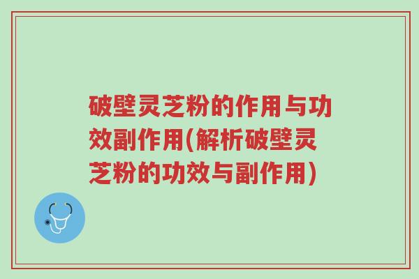 破壁灵芝粉的作用与功效副作用(解析破壁灵芝粉的功效与副作用)-第1张图片-超越