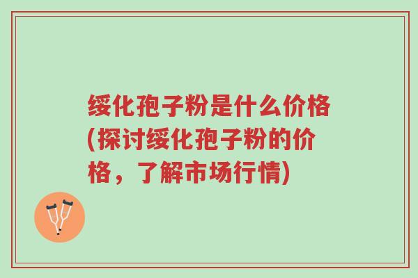 绥化孢子粉是什么价格(探讨绥化孢子粉的价格,了解市场行情)-第1张图片-超越 绥化孢子粉是什么价格(探讨绥化孢子粉的价格,了解市场行情)-第1张图片-超越