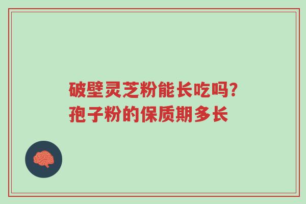破壁灵芝粉能长吃吗?孢子粉的保质期多长-第1张图片-超越 破壁灵芝粉能长吃吗?孢子粉的保质期多长-第1张图片-超越