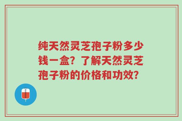 纯天然灵芝孢子粉多少钱一盒?了解天然灵芝孢子粉的价格和功效?-第1张图片-超越 纯天然灵芝孢子粉多少钱一盒?了解天然灵芝孢子粉的价格和功效?-第1张图片-超越