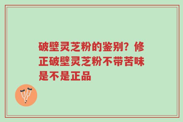 破壁灵芝粉的鉴别?修正破壁灵芝粉不带苦味是不是正品-第1张图片-超越 破壁灵芝粉的鉴别?修正破壁灵芝粉不带苦味是不是正品-第1张图片-超越