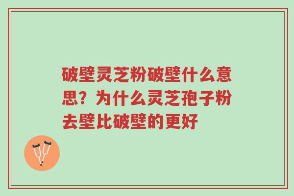 破壁灵芝粉破壁什么意思?为什么灵芝孢子粉去壁比破壁的更好-第1张图片-超越 破壁灵芝粉破壁什么意思?为什么灵芝孢子粉去壁比破壁的更好-第1张图片-超越
