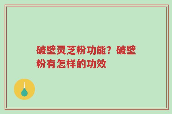破壁灵芝粉功能?破壁粉有怎样的功效-第1张图片-超越 破壁灵芝粉功能?破壁粉有怎样的功效-第1张图片-超越