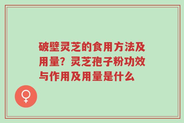 破壁灵芝的食用方法及用量?灵芝孢子粉功效与作用及用量是什么-第1张图片-超越 破壁灵芝的食用方法及用量?灵芝孢子粉功效与作用及用量是什么-第1张图片-超越