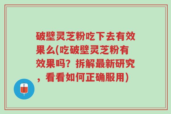 破壁灵芝粉吃下去有效果么(吃破壁灵芝粉有效果吗？拆解最新研究，看看如何正确服用)-第1张图片-超越