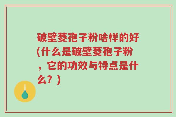 破壁菱孢子粉啥样的好(什么是破壁菱孢子粉,它的功效与特点是什么?)-第1张图片-超越 破壁菱孢子粉啥样的好(什么是破壁菱孢子粉,它的功效与特点是什么?)-第1张图片-超越