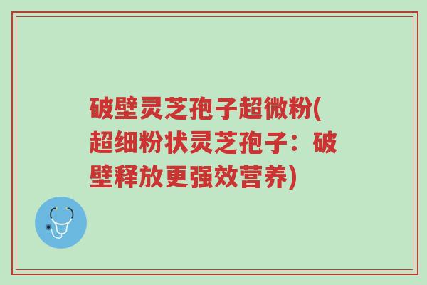 破壁灵芝孢子超微粉(超细粉状灵芝孢子:破壁释放更强效营养)-第1张图片-超越 破壁灵芝孢子超微粉(超细粉状灵芝孢子:破壁释放更强效营养)-第1张图片-超越