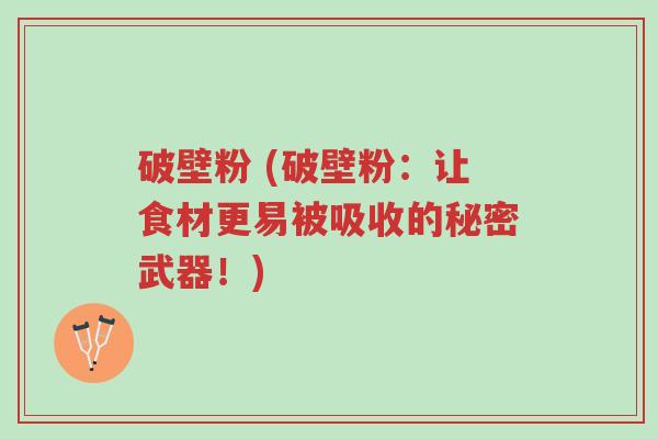 破壁粉 (破壁粉：让食材更易被吸收的秘密武器！)-第1张图片-超越
