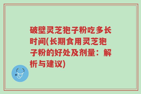 破壁灵芝狍子粉吃多长时间(长期食用灵芝狍子粉的好处及剂量:解析与建议)-第1张图片-超越 破壁灵芝狍子粉吃多长时间(长期食用灵芝狍子粉的好处及剂量:解析与建议)-第1张图片-超越