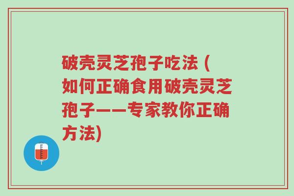 破壳灵芝孢子吃法 (如何正确食用破壳灵芝孢子——专家教你正确方法)-第1张图片-超越 破壳灵芝孢子吃法 (如何正确食用破壳灵芝孢子——专家教你正确方法)-第1张图片-超越