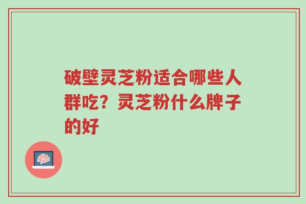 破壁灵芝粉适合哪些人群吃?灵芝粉什么牌子的好-第1张图片-超越 破壁灵芝粉适合哪些人群吃?灵芝粉什么牌子的好-第1张图片-超越