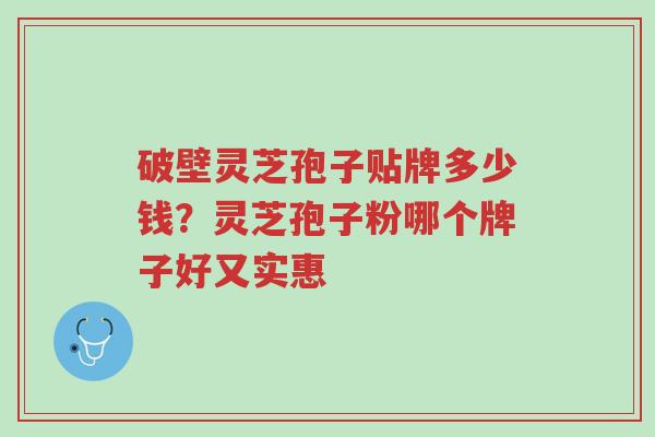 破壁灵芝孢子贴牌多少钱?灵芝孢子粉哪个牌子好又实惠-第1张图片-超越 破壁灵芝孢子贴牌多少钱?灵芝孢子粉哪个牌子好又实惠-第1张图片-超越