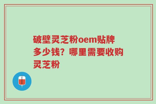 破壁灵芝粉oem贴牌多少钱?哪里需要收购灵芝粉-第1张图片-超越 破壁灵芝粉oem贴牌多少钱?哪里需要收购灵芝粉-第1张图片-超越