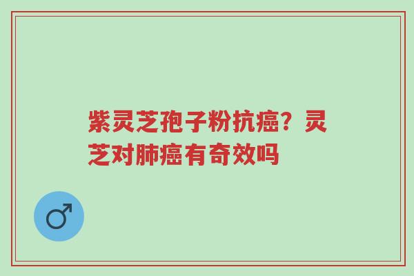 紫灵芝孢子粉抗癌?灵芝对肺癌有奇效吗-第1张图片-超越 紫灵芝孢子粉抗癌?灵芝对肺癌有奇效吗-第1张图片-超越