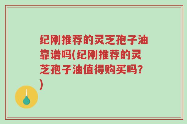 灵芝孢子油靠谱吗(灵芝孢子油值得购买吗?)-第1张图片-超越 灵芝孢子油靠谱吗(灵芝孢子油值得购买吗?)-第1张图片-超越