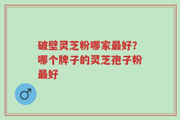 破壁灵芝粉哪家最好?哪个牌子的灵芝孢子粉最好-第1张图片-超越 破壁灵芝粉哪家最好?哪个牌子的灵芝孢子粉最好-第1张图片-超越