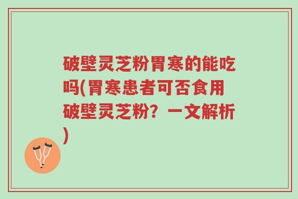 破壁灵芝粉胃寒的能吃吗(胃寒患者可否食用破壁灵芝粉？一文解析)-第1张图片-超越