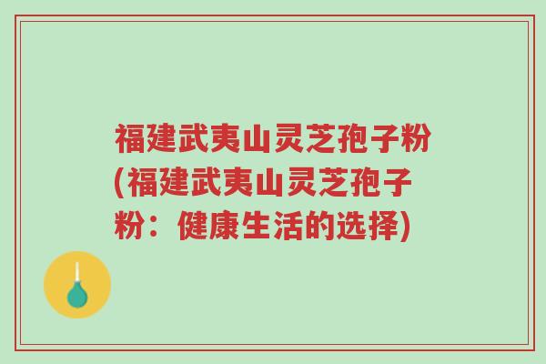 福建武夷山灵芝孢子粉(福建武夷山灵芝孢子粉:健康生活的选择)-第1张图片-超越 福建武夷山灵芝孢子粉(福建武夷山灵芝孢子粉:健康生活的选择)-第1张图片-超越