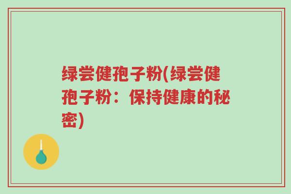 绿尝健孢子粉(绿尝健孢子粉:保持健康的秘密)-第1张图片-超越 绿尝健孢子粉(绿尝健孢子粉:保持健康的秘密)-第1张图片-超越