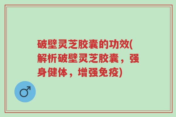 破壁灵芝胶囊的功效(解析破壁灵芝胶囊,强身健体,增强免疫)-第1张图片-超越 破壁灵芝胶囊的功效(解析破壁灵芝胶囊,强身健体,增强免疫)-第1张图片-超越