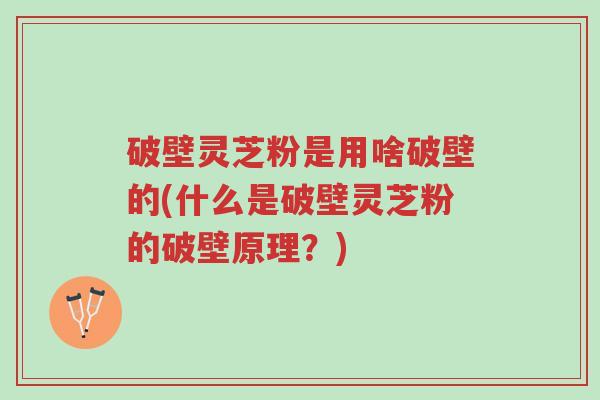 破壁灵芝粉是用啥破壁的(什么是破壁灵芝粉的破壁原理?)-第1张图片-超越 破壁灵芝粉是用啥破壁的(什么是破壁灵芝粉的破壁原理?)-第1张图片-超越
