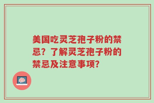 美国吃灵芝孢子粉的禁忌?了解灵芝孢子粉的禁忌及注意事项?-第1张图片-超越 美国吃灵芝孢子粉的禁忌?了解灵芝孢子粉的禁忌及注意事项?-第1张图片-超越
