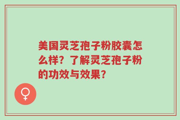 美国灵芝孢子粉胶囊怎么样?了解灵芝孢子粉的功效与效果?-第1张图片-超越 美国灵芝孢子粉胶囊怎么样?了解灵芝孢子粉的功效与效果?-第1张图片-超越