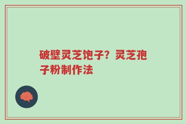 破壁灵芝饱子？灵芝孢子粉制作法-第1张图片-超越