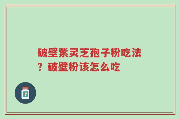 破壁紫灵芝孢子粉吃法?破壁粉该怎么吃-第1张图片-超越 破壁紫灵芝孢子粉吃法?破壁粉该怎么吃-第1张图片-超越